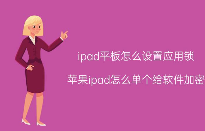 ipad平板怎么设置应用锁 苹果ipad怎么单个给软件加密？